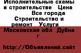 Исполнительные схемы в строительстве › Цена ­ 1 000 - Все города Строительство и ремонт » Услуги   . Московская обл.,Дубна г.
